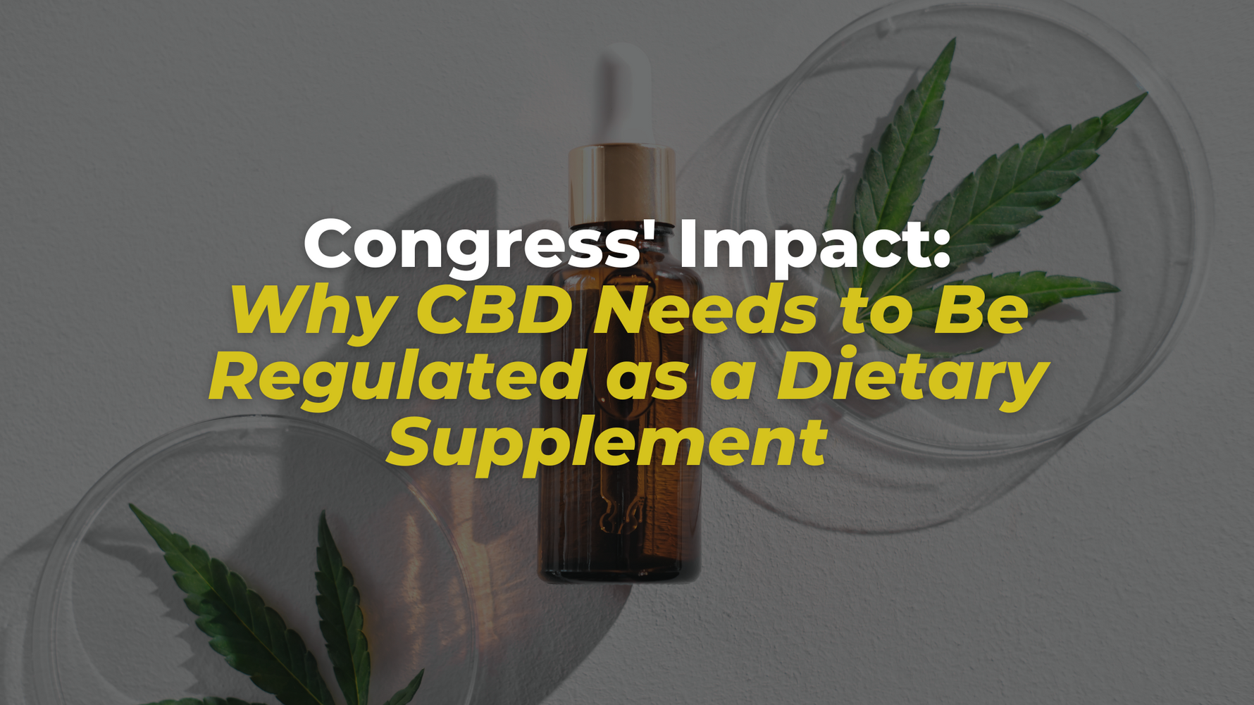 Congress' Impact:  Why CBD Needs to Be Regulated as a Dietary Supplement