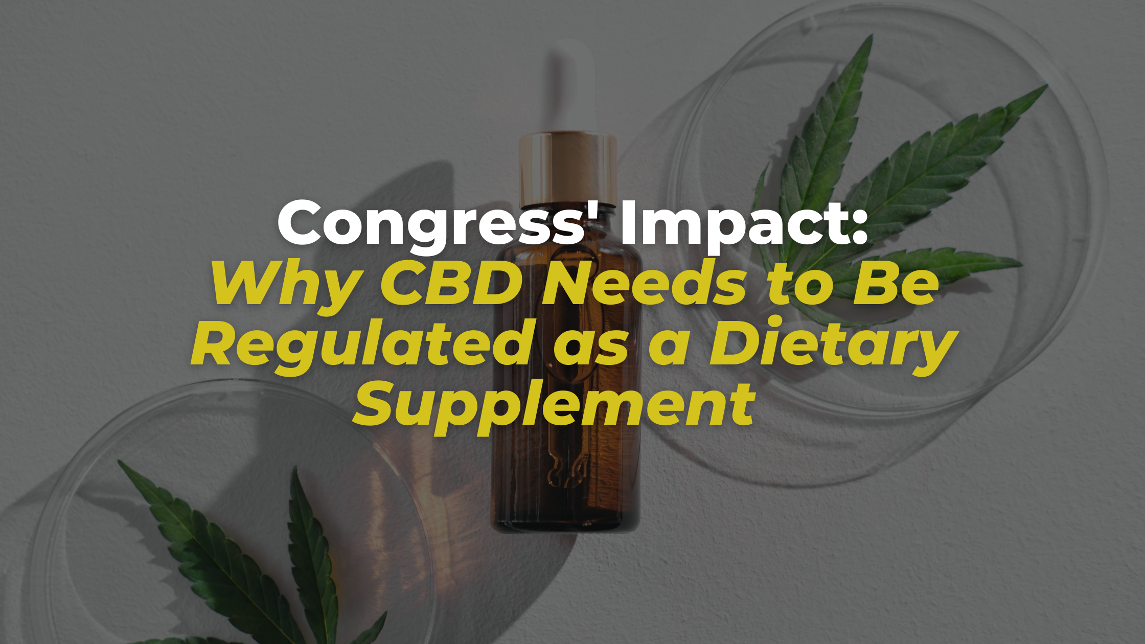 Congress' Impact:  Why CBD Needs to Be Regulated as a Dietary Supplement